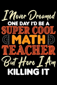 Paperback I never dreamed ine day I'd be a super cool math teacher but here I am killing it: Super Cool Math Teacher Elementary Middle High School Gift Journal/ Book