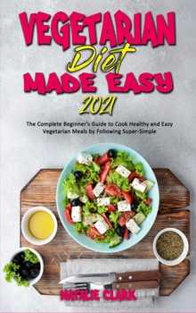 Hardcover Vegetarian Diet Made Easy 2021: The Complete Beginner's Guide to Cook Healthy and Easy Vegetarian Meals by Following Super-Simple Book