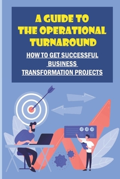 Paperback A Guide To The Operational Turnaround: How To Get Successful Business Transformation Projects: Develop Turnaround Skills Book