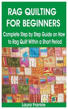 Paperback Rag Quilting for Beginners: Complete Step by Step Guide on How to Rag Quilt Within a Short Period Book