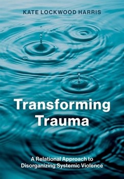 Hardcover Transforming Trauma: A Relational Approach to Disorganizing Systemic Violence Book