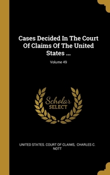 Cases Decided In The Court Of Claims Of The United States ...; Volume 49