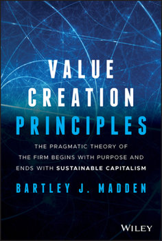 Hardcover Value Creation Principles: The Pragmatic Theory of the Firm Begins with Purpose and Ends with Sustainable Capitalism Book