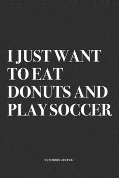 Paperback I Just Want To Eat Donuts And Play Soccer: A 6x9 Inch Diary Notebook Journal With A Bold Text Font Slogan On A Matte Cover and 120 Blank Lined Pages M Book