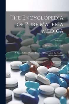 Paperback The Encyclopedia of Pure Materia Medica: A Record of the Positive Effects of Drugs Upon the Healthy Human Organism; Volume 7 Book