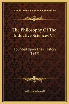Hardcover The Philosophy Of The Inductive Sciences V1: Founded Upon Their History (1847) Book