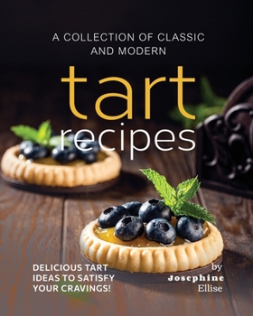 Paperback A Collection of Classic and Modern Tart Recipes: Delicious Tart Ideas to Satisfy Your Cravings! Book