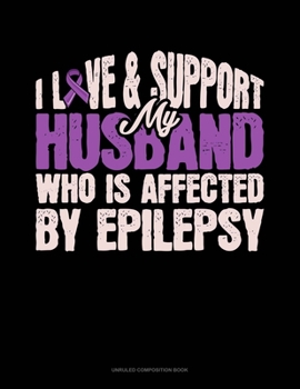 Paperback I Love & Support My Husband Who Is Affected By Epilepsy: Unruled Composition Book