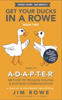 Get Your Ducks in a Rowe - Book 2: LEARN THE A-D-A-P-T-E-R Method Of Problem Solving & Business Communication