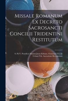 Missale Romanum Ex Decreto Sacrosancti Concilii Tridentini Restitutum, S. Pii V. Pontificis Maximi Jussu Editum, Clementis VIII Et Urbani VIII Auctori