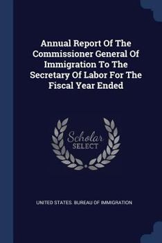 Annual Report of the Commissioner General of Immigration to the Secretary of Labor for the Fiscal Year Ended