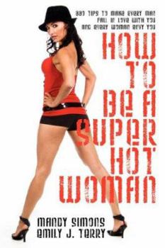 Paperback How to Be a Super Hot Woman: 339 Tips to Make Every Man Fall in Love with You and Every Woman Envy You Book