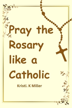 Paperback Pray The Rosary Like A Catholic: A Beginner's Guide to Unveiling Its Mysteries Book