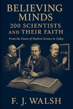 Believing Minds. 200 Scientists and Their Faith: From the Dawn of Modern Science to Today