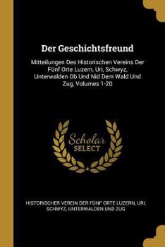 Paperback Der Geschichtsfreund: Mitteilungen Des Historischen Vereins Der Fünf Orte Luzern, Uri, Schwyz, Unterwalden Ob Und Nid Dem Wald Und Zug, Volu [German] Book
