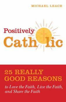 Paperback Positively Catholic: 25 Really Good Reasons to Love the Faith, Live the Faith, and Share the Faith Book
