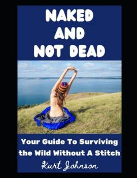 Naked and Not Dead: Your Guide To Surviving the Wild Without A Stitch (Kurt Johnson's Simple Prepping)
