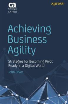 Paperback Achieving Business Agility: Strategies for Becoming Pivot Ready in a Digital World Book