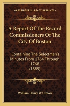 Paperback A Report Of The Record Commissioners Of The City Of Boston: Containing The Selectmen's Minutes From 1764 Through 1768 (1889) Book