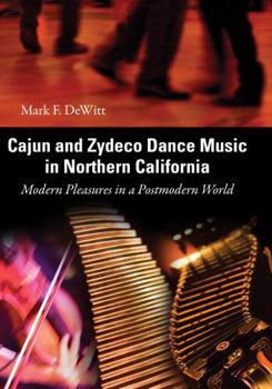 Cajun and Zydeco Dance Music in Northern California: Modern Pleasures in a Postmodern World (American Made Music Series)