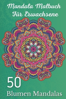 Mandala Malbuch für Erwachsene 50 Blumen Mandalas: Über 50 schöne Mandala-Motive zum Entspannen und Stressabbau (German Edition)