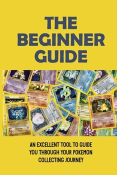 Paperback The Beginner Guide: An Excellent Tool To Guide You Through Your Pokemon Collecting Journey: Pokemon Card Book