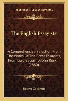 Paperback The English Essayists: A Comprehensive Selection From The Works Of The Great Essayists, From Lord Bacon To John Ruskin (1880) Book