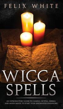 Hardcover Wicca Spells: An Introductory Guide to Candle, Crystal, Herbal and Moon Magic to Start your Enchanted Endeavors Book