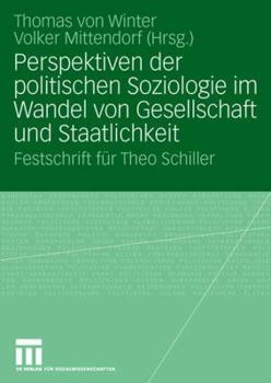 Perspektiven Der Politischen Soziologie Im Wandel Von Gesellschaft Und Staatlichkeit: Festschrift Fur Theo Schiller