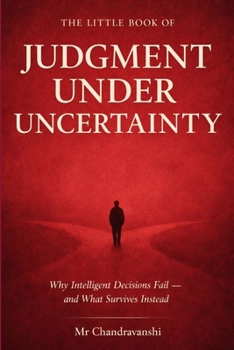 The Little Book of Judgment Under Uncertainty: Why Intelligent Decisions Fail - and What Survives Instead