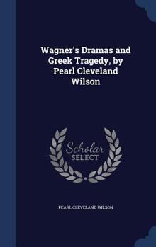 Wagner's Dramas and Greek Tragedy, by Pearl Cleveland Wilson