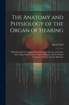 Paperback The Anatomy and Physiology of the Organ of Hearing: With Remarks On Congenital Deafness, the Diseases of the Ear, Some Imperfections of the Organ of S Book