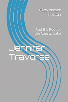 Jennifer Travorse: And the Root of the Caustic Lake