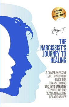 The Narcissist's Journey to Healing: A Comprehensive Self-Discovery Guide for Transforming Ego into Empathy to Nurture and Sustain Healthy Relationships