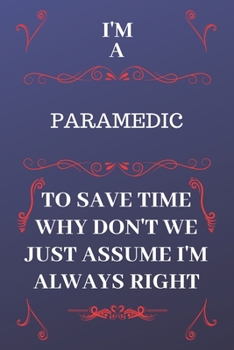 Paperback I'm A Paramedic To Save Time Why Don't We Just Assume I'm Always Right: Perfect Gag Gift For A Paramedic Who Happens To Be Always Be Right! - Blank Li Book