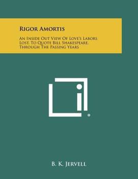 Rigor-Amortis;: An Inside-Out View of Love's Labors Lost (To Quote Bill Shakespeare) through the Passing Years