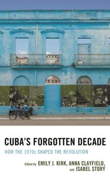 Cuba's Forgotten Decade: How the 1970s Shaped the Revolution