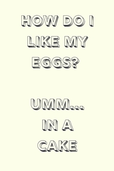 Paperback How do I like my eggs? In a cake: novelty notebook 6"x9" Book