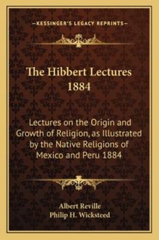 The Hibbert Lectures 1884: Lectures on the Origin and Growth of Religion, as Illustrated by the Native Religions of Mexico and Peru 1884