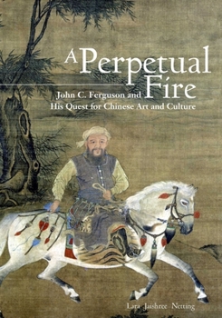 Hardcover A Perpetual Fire: John C. Ferguson and His Quest for Chinese Art and Culture Book