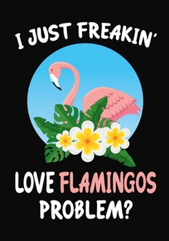 I Just Freakin' Love Flamingos Problem?: Journal / Notebook Gift For Boys and Girls, Blank Lined 109 Pages, Rugby Lovers perfect Christmas & Birthday Or Any Occasion