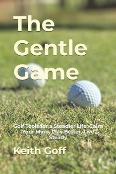 Paperback The Gentle Game: Golf Tools for a Steadier Life: Calm Your Mind, Play Better, Live Steady Book