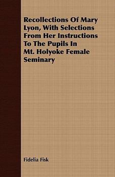 Paperback Recollections of Mary Lyon, with Selections from Her Instructions to the Pupils in Mt. Holyoke Female Seminary Book