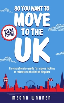 So You Want to Move to the UK?: A comprehensive guide for anyone looking to relocate to the United Kingdom