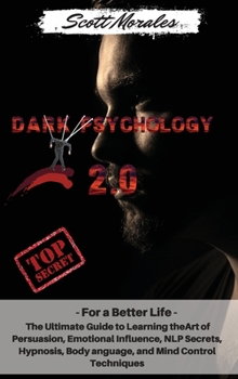 Dark Psychology 2.0: For a Better Life: The Ultimate Guide to Learning the Art of Persuasion, Emotional Influence, NLP Secrets, Hypnosis, Body Language, and Mind Control Techniques