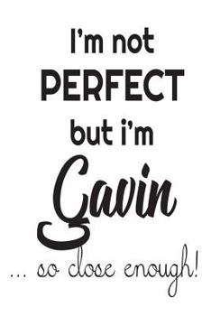 Paperback I'm Not Perfect But I'm Gavin... So Close Enough!: Funny Personalized Gift Notebook For Boys Book