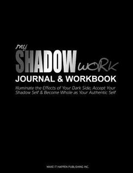 Paperback My Shadow Work Journal & Workbook: Illuminate the Effects of Your Dark Side, Accept Your Shadow Self & Become Whole as Your Authentic Self Book