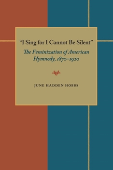 Paperback I Sing for I Cannot Be Silent: The Feminization of American Hymnody, 1870-1920 Book