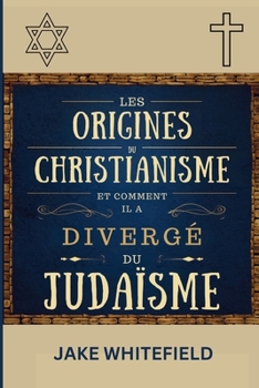 Les Origines Du Christianisme Et Comment Il A Diverge Du Judaïsme (French Edition)