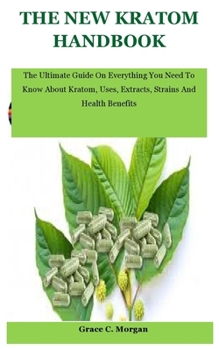 Paperback The New Kratom Handbook: The Ultimate Guide On Everything You Need To Know About Kratom, Uses, Extracts, Strains And Health Benefits Book